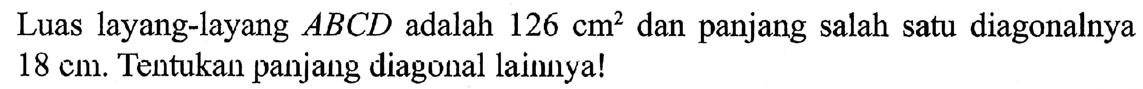 Luas layang-layang ABCD adalah 126 cm^2 dan panjang salah satu diagonalnya 18 cm. Tentukan panjang diagonal lainnya!