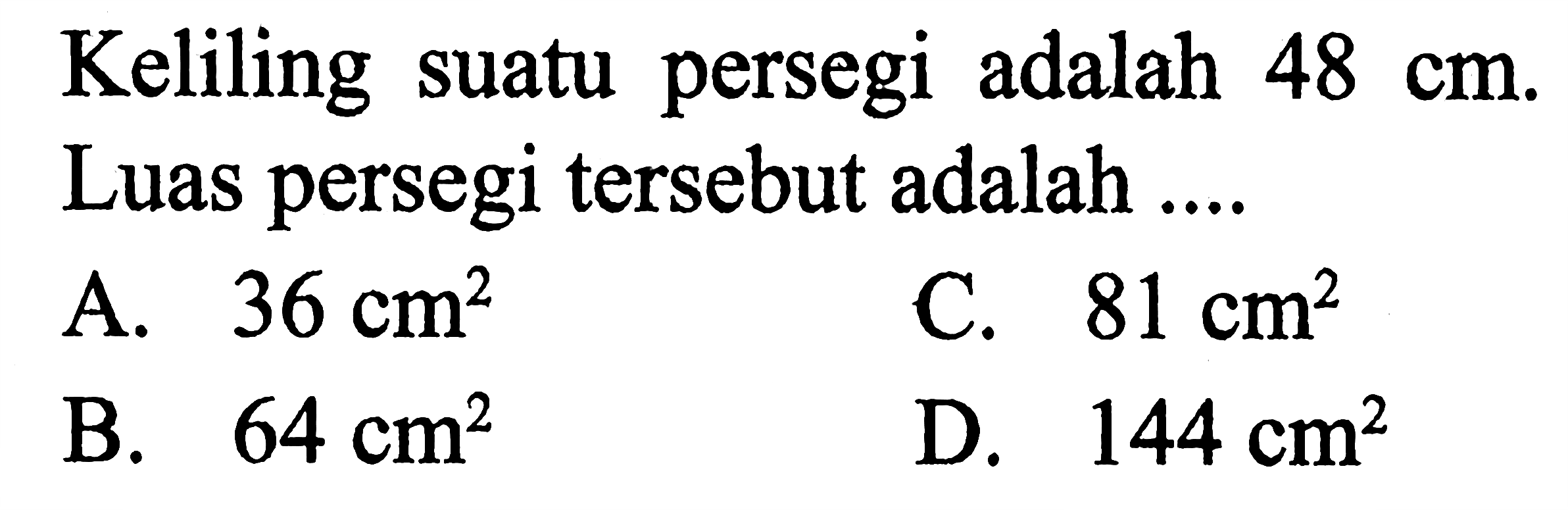 Keliling suatu persegi adalah 48 cm. Luas persegi tersebut adalah ....