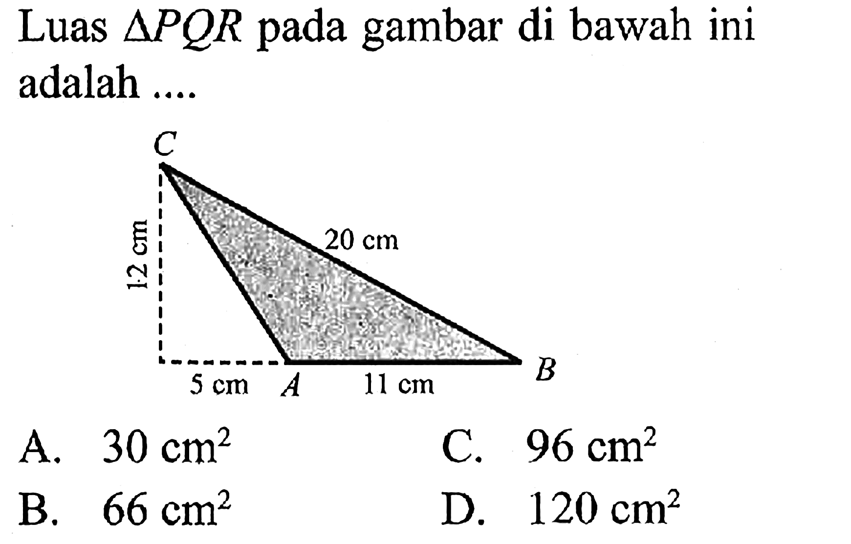 Luas  segitiga PQR pada gambar di bawah ini adalah .... 12 cm 20 cm 5 cm 11 cm
A.  30 cm^2 
C.  96 cm^2 
B.  66 cm^2 
D.  120 cm^2 