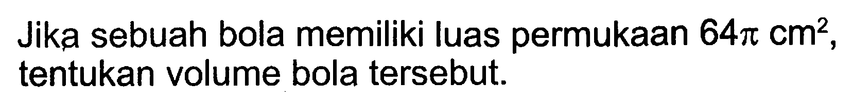 Jika sebuah bola memiliki luas permukaan 64 pi cm^2, tentukan volume bola tersebut.