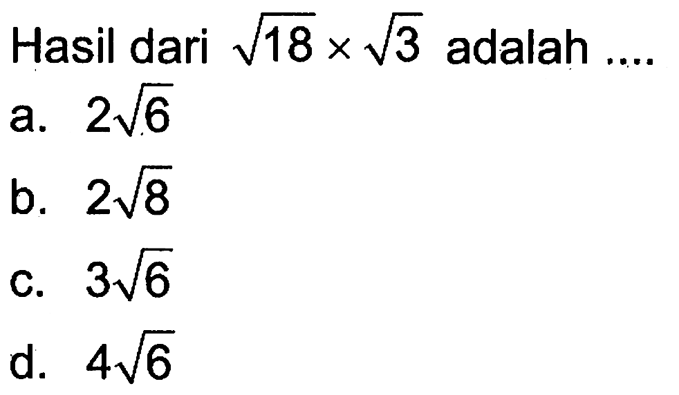 Hasil dari akar(18) x akar(3) adalah ... a. 2akar(6) b. 2akar(8) c. 3akar(6) d. 4akar(6)