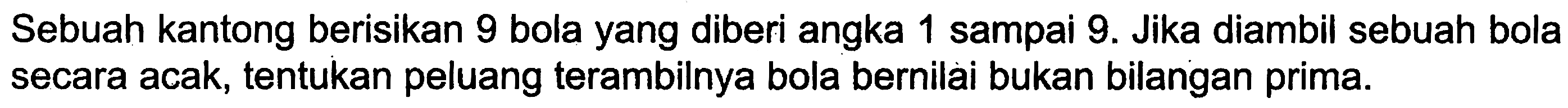 Sebuah kantong berisikan 9 bola yang diberi angka 1 sampai 9. Jika diambil sebuah bola secara acak, tentukan peluang terambilnya bola bernilai bukan bilangan prima.