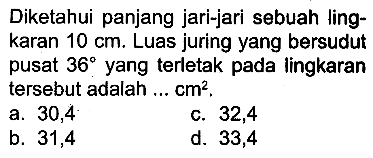 Diketahui panjang jari-jari sebuah lingkaran 10cm. Luas juring yang bersudut pusat 36 yang terletak pada lingkaran tersebut adalah...cm^2.