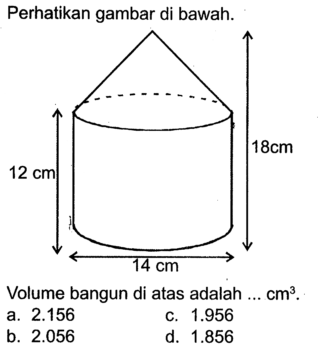 Perhatikan gambar di bawah. 12cm 18cm 14cm.Volume bangun di atas adalah ...  cm^3 .