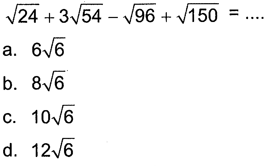 akar(24) + 3 akar(54) - akar(96) + akar(150) =... a. 6 akar(6) b. 8 akar(6) c. 10 akar(6) d. 12 akar(6)