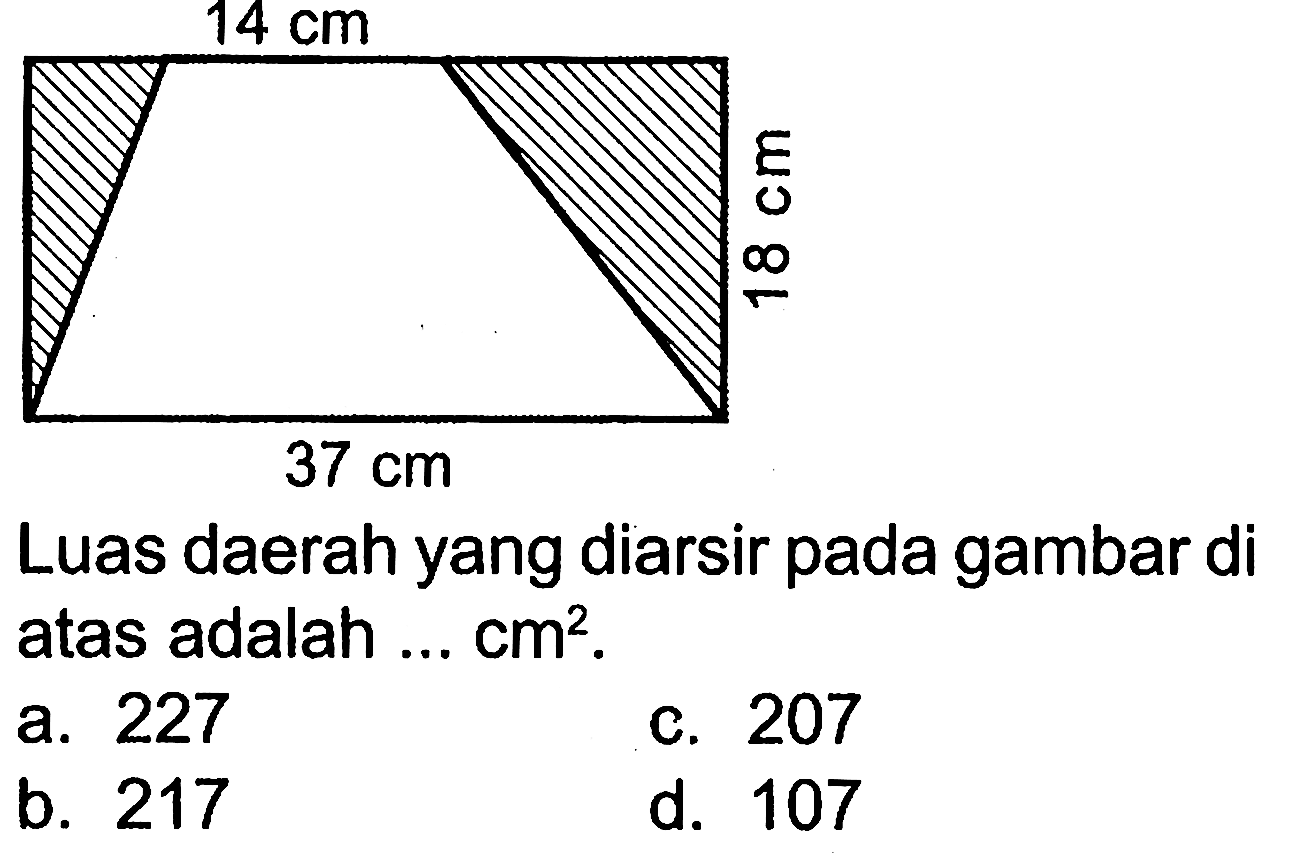 Luas daerah yang diarsir pada gambar di atas adalah...cm^2. 14 cm 18 cm 37 cma. 227b. 217c. 207d. 107