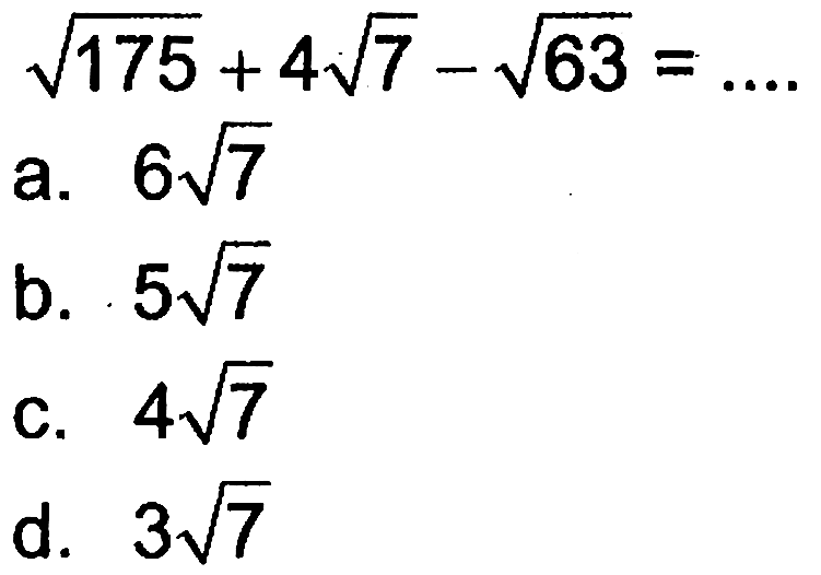 akar(175) +4 akar(7) - akar(63) = ... a. 6 akar(7) b. 5 akar(7) c. 4 akar(7) d. 3 akar(7)