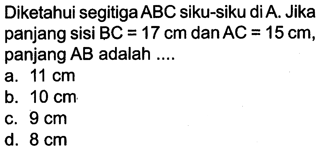 Diketahui segitiga  ABC  siku-siku di  A . Jika panjang sisi  BC=17 cm  dan  AC=15 cm , panjang  AB  adalah ....