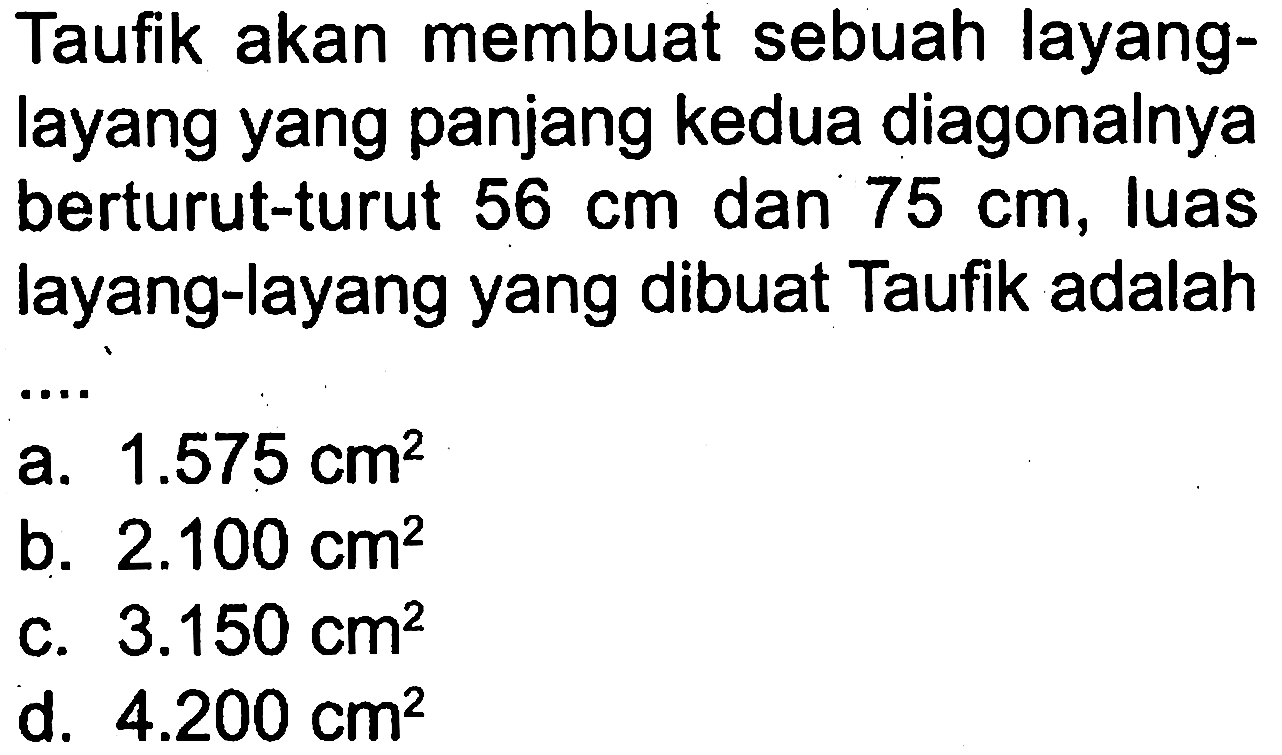 Taufik akan membuat sebuah layang-layang yang panjang kedua diagonalnya berturut-turut 56 cm dan 75 cm, luas layang-layang yang dibuat Taufik adalah .... 