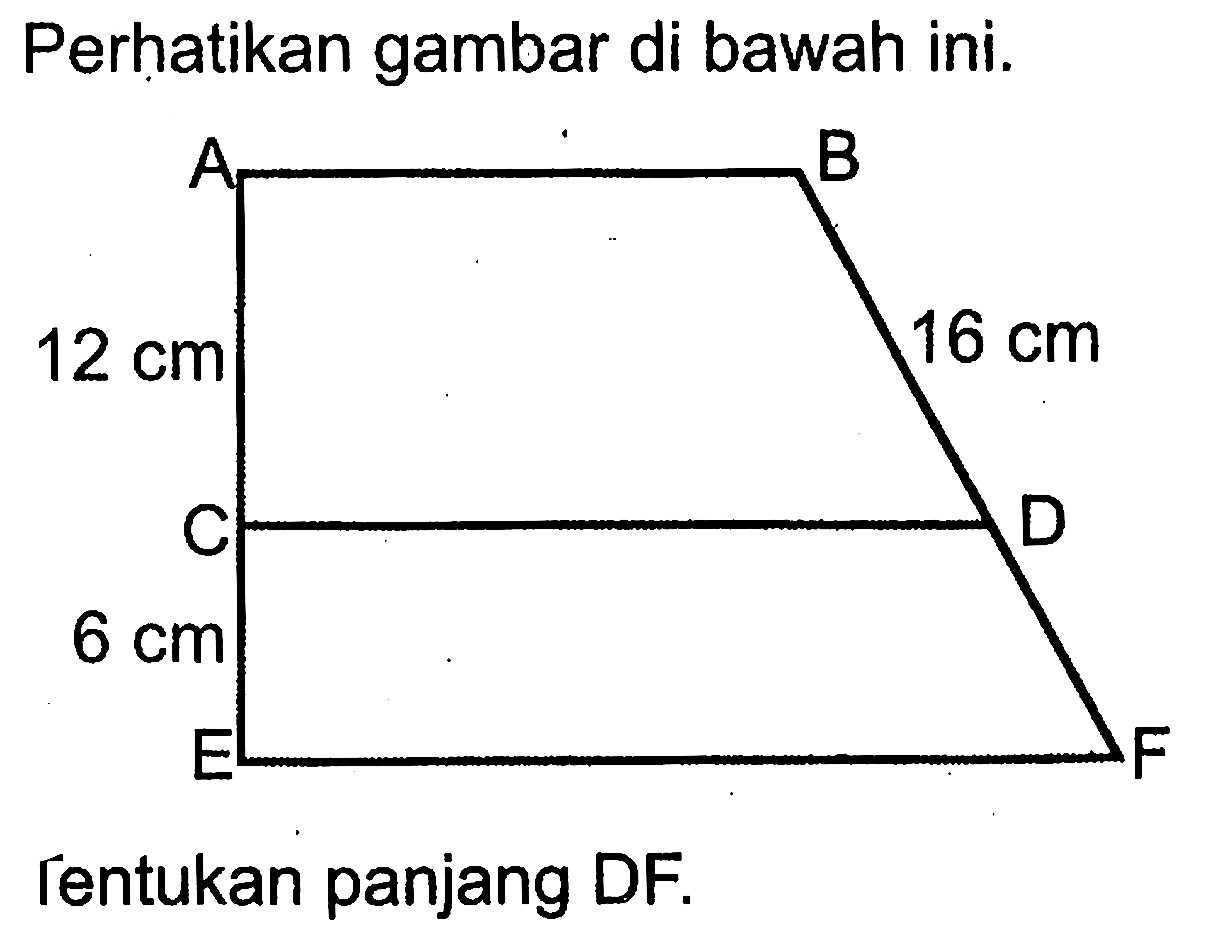 Perhatikan gambar di bawah ini. Tentukan panjang DF. Trapesium 16 cm 6 cm 12 cm