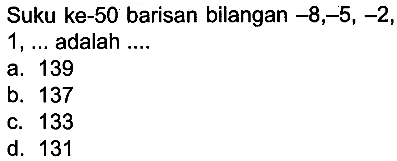 Suku ke-50 barisan bilangan -8,-5, -2, adalah.... a. 139 b. 137 c. 133 d. 131