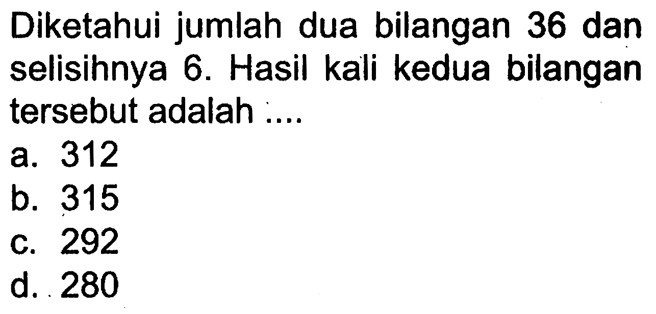 Diketahui jumlah dua bilangan 36 dan selisihnya 6. Hasil kali kedua bilangan tersebut adalah ....