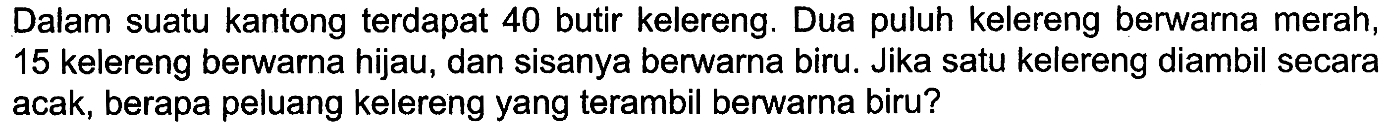 Dalam suatu kantong terdapat 40 butir kelereng. Dua puluh kelereng berwarna merah, 15 kelereng berwarna hijau, dan sisanya berwarna biru. Jika satu kelereng diambil secara acak, berapa peluang kelereng yang terambil berwarna biru?