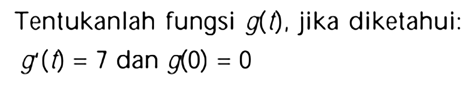 Tentukanlah fungsi g(t), jika diketahui: g'(t)=7 dan g(0)=0 