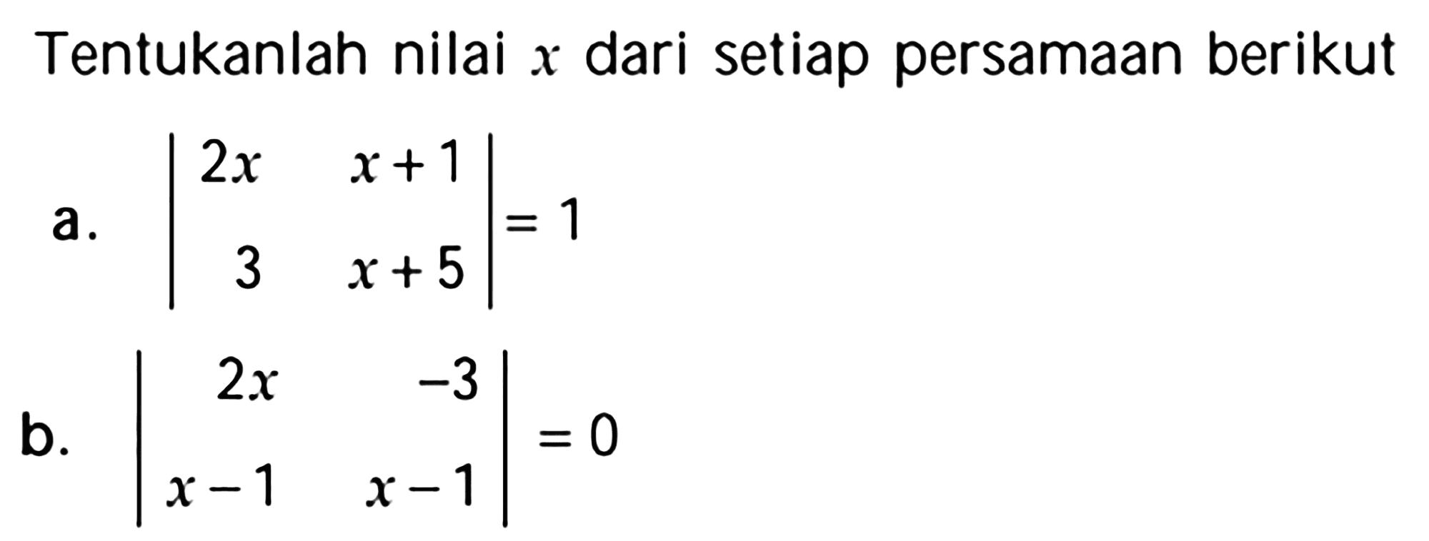 Tentukanlah nilai x dari setiap persamaan berikut a. |2x x+1 3 x+5|=1 b. |2x -3 x-1 x-1|=0