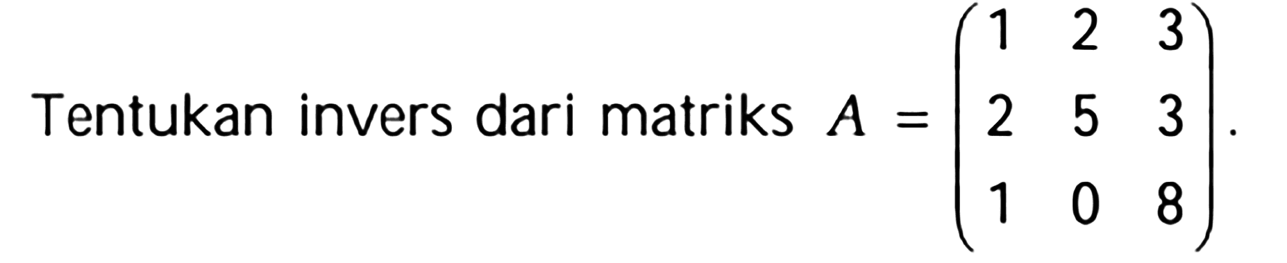 Tentukan invers dari matriks A=(1 2 3 2 5 3 1 0 8)