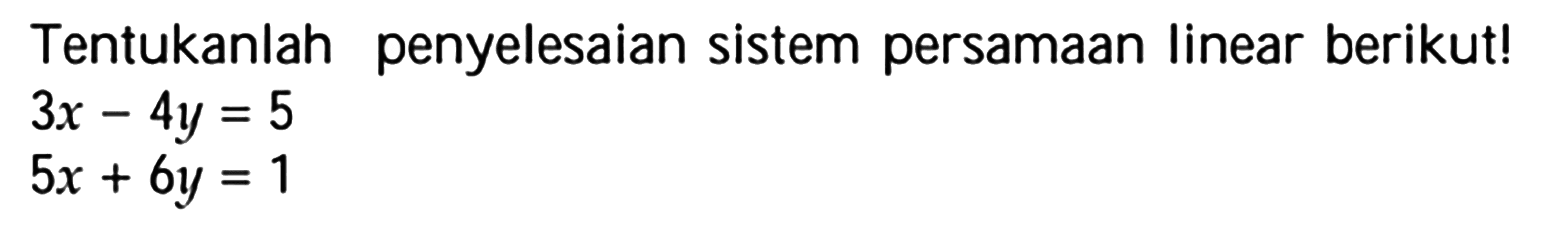 Tentukanlah penyelesaian sistem persamaan linear berikutl 3x-4y = 5 5x+6y=1