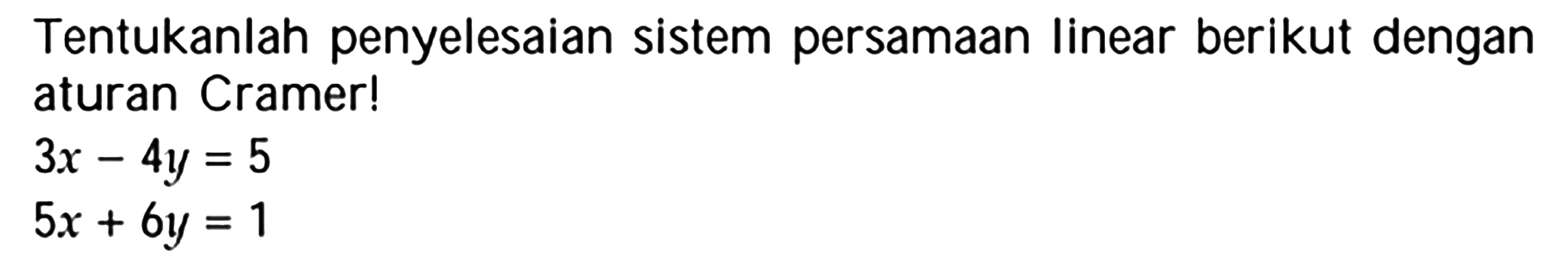 Tentukanlah penyelesaian sistem persamaan linear berikut dengan aturan Cramerl 3x-4y=5 5x+6y=1