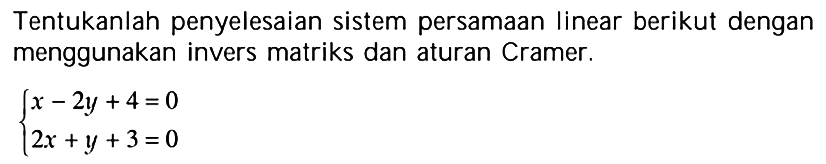 Tentukanlah penyelesaian sistem persamaan linear berikut dengan menggunakan invers matriks dan aturan Cramer. x-2y+4=0 2x+y+3=0