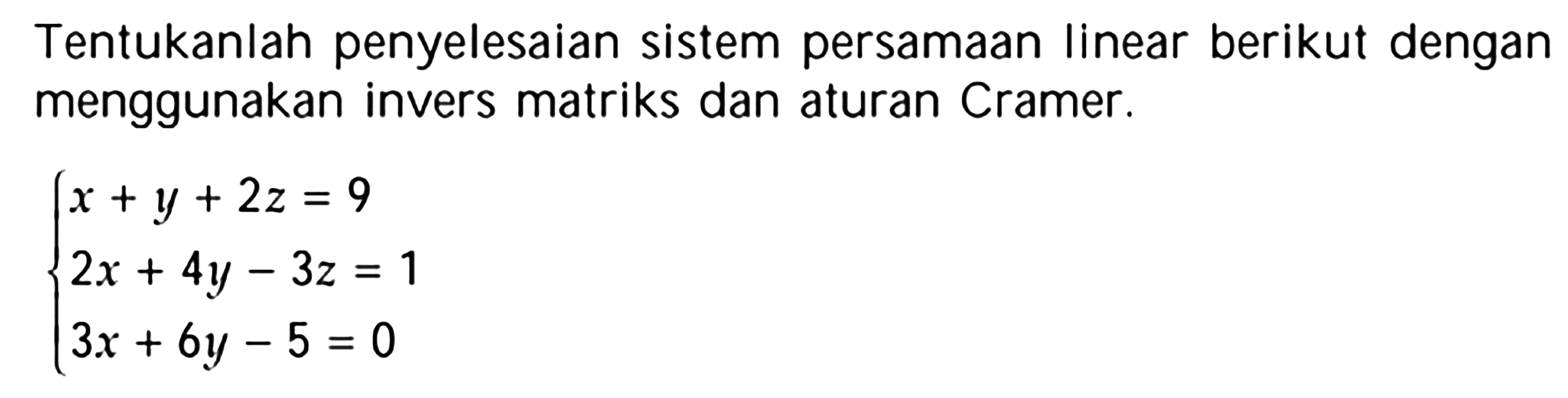 Tentukanlah penyelesaian sistem persamaan linear berikut dengan menggunakan invers matriks dan aturan Cramer. x+y+2z=9 2x+4y-3z=1 3x+6y-5=0