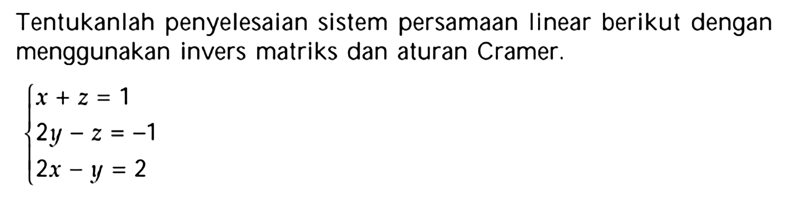 Tentukanlah penyelesaian sistem persamaan Iinear berikut dengan menggunakan invers matriks dan aturan Cramer. x+z=1 2y-z=-1 2x-y=2