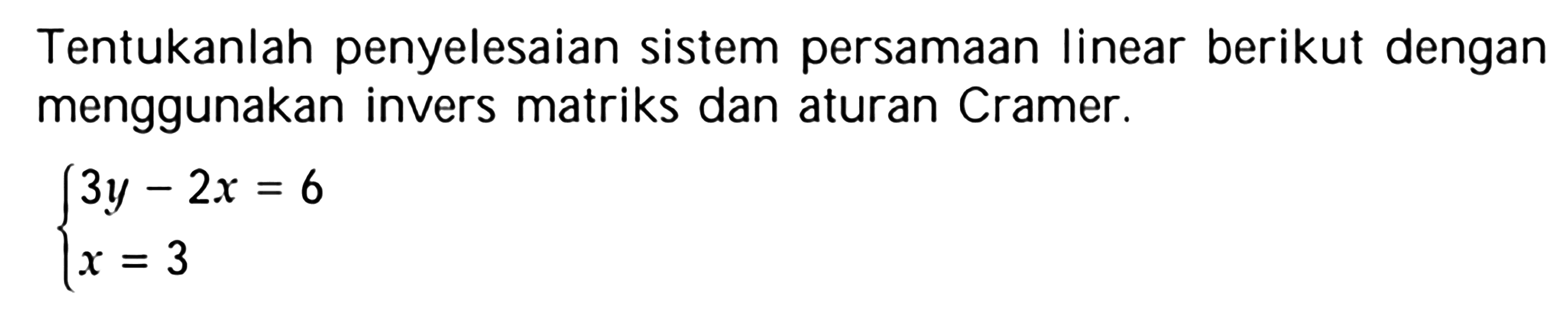 Tentukanlah penyelesaian sistem persamaan linear berikut dengan menggunakan invers matriks dan aturan Cramer. 3y-2x=6 x=3