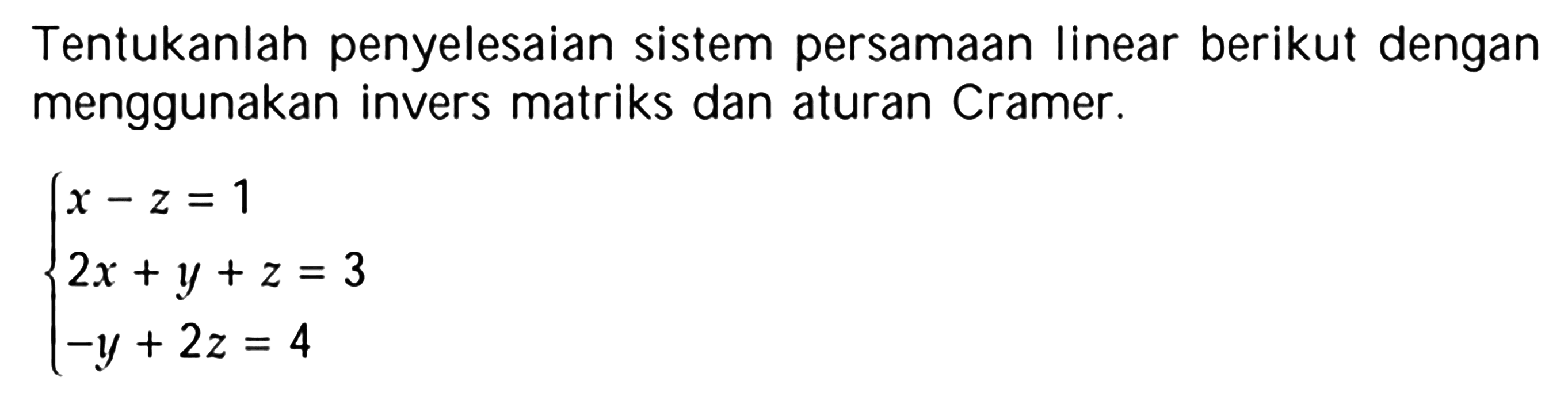 Tentukanlah penyelesaian sistem persamaan Iinear berikut dengan menggunakan invers matriks dan aturan Cramer. x-z=1 2x+y+z=3 -y+2z=4