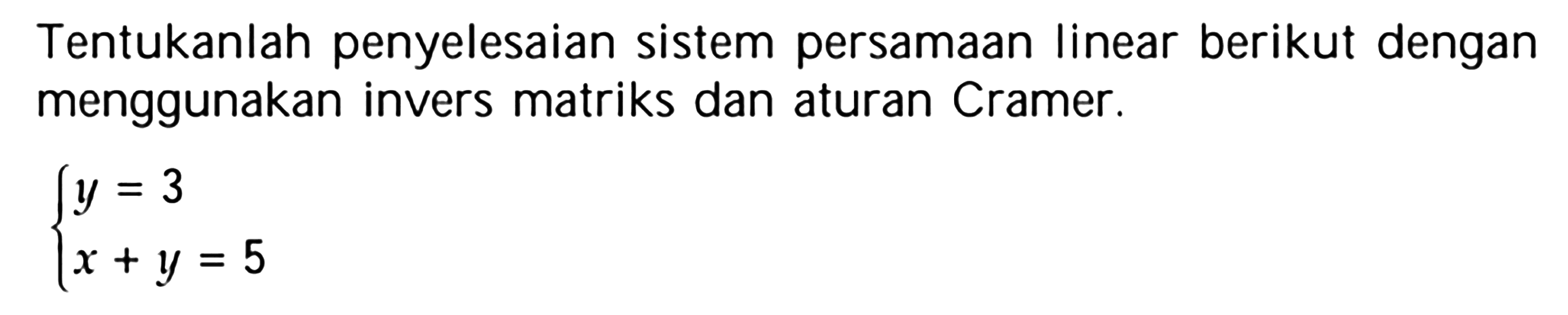 Tentukanlah penyelesaian sistem persamaan linear berikut dengan menggunakan invers matriks dan aturan Cramer. y= 3 x+y=5