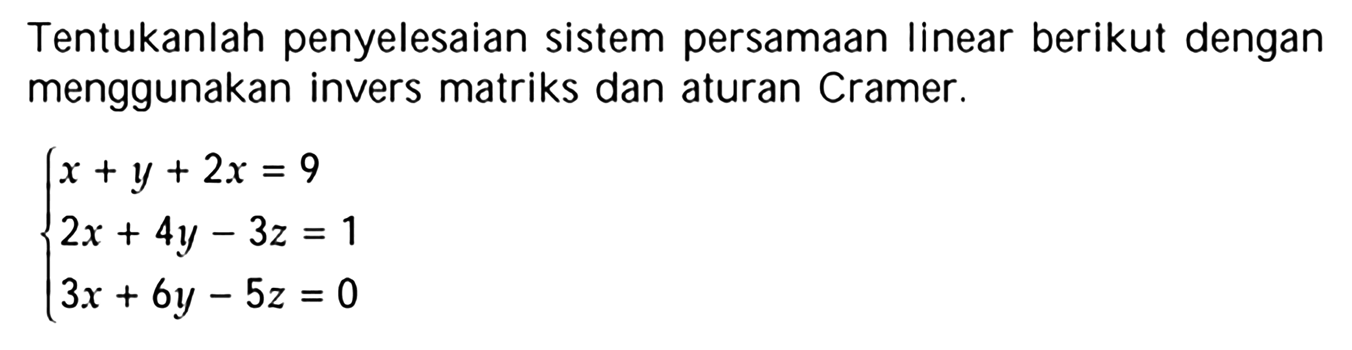 Tentukanlah penyelesaian sistem persamaan Iinear berikut dengan menggunakan invers matriks dan aturan Cramer. x+y+2x=9 2x+4y-3z=1 3x+6y-5z=0