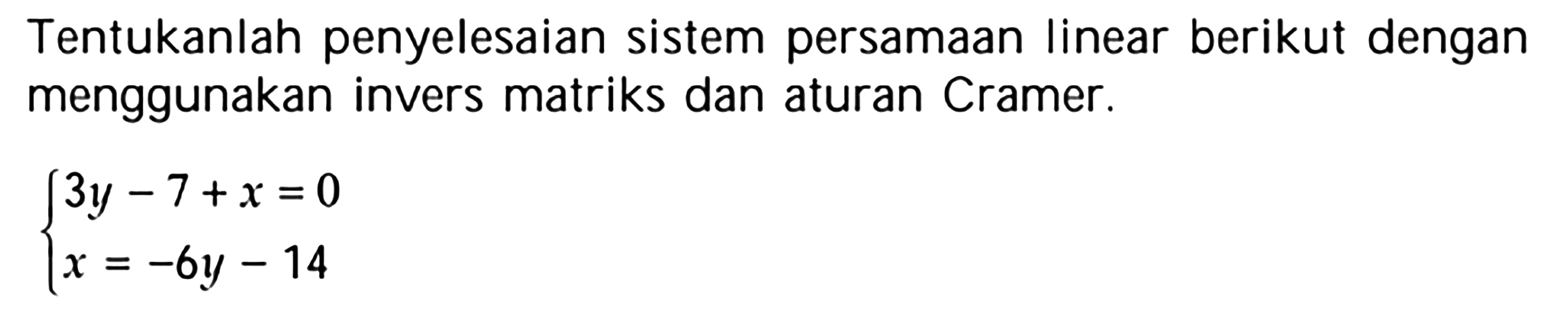 Tentukanlah penyelesaian sistem persamaan linear berikut dengan menggunakan invers matriks dan aturan Cramer. 3y-7+x=0 x=-6y-14