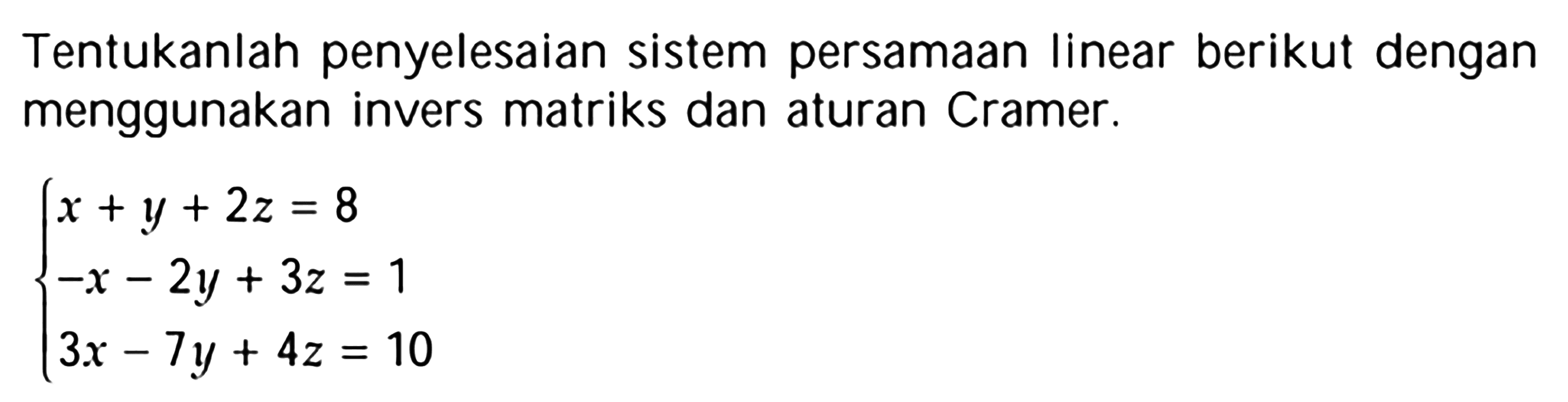 Tentukanlah penyelesaian sistem persamaan linear berikut dengan menggunakan invers matriks dan aturan Cramer. x+y+2z=8 2y+3z=1 -3x-7y+4z=10