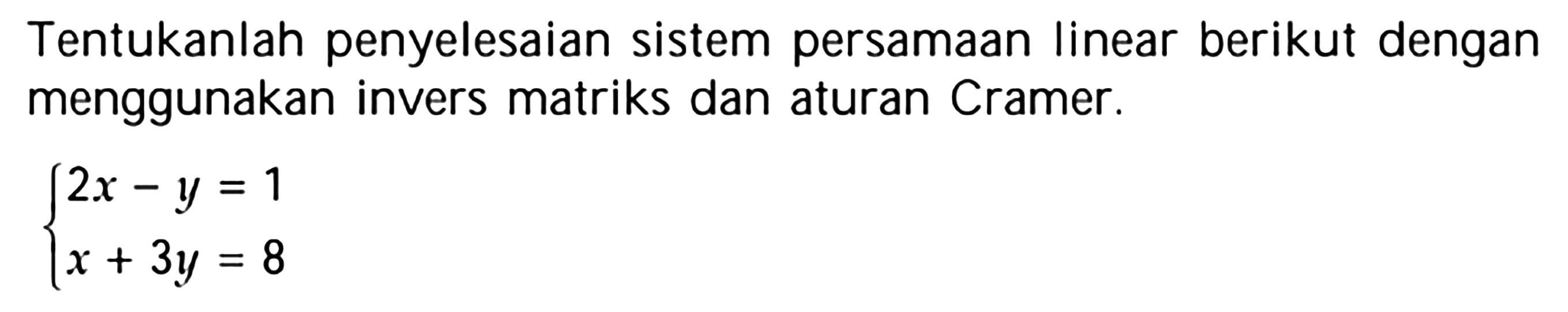 Tentukanlah penyelesaian sistem persamaan linear berikut dengan menggunakan invers matriks dan aturan Cramer. 2x-y=1 x+3y 8