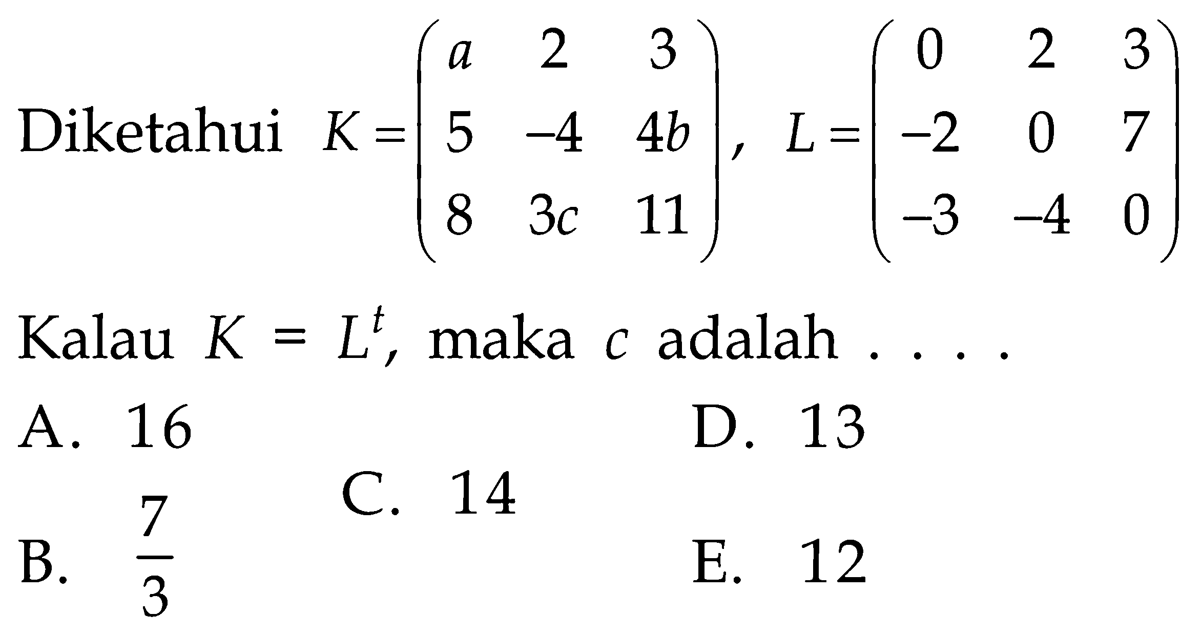 Diketahui K=(a 2 3 5 -4 4b 8 3c 11), L=(0 2 3 -2 0 7 -3 -4 0) Kalau K=L^t, maka c adalah ...