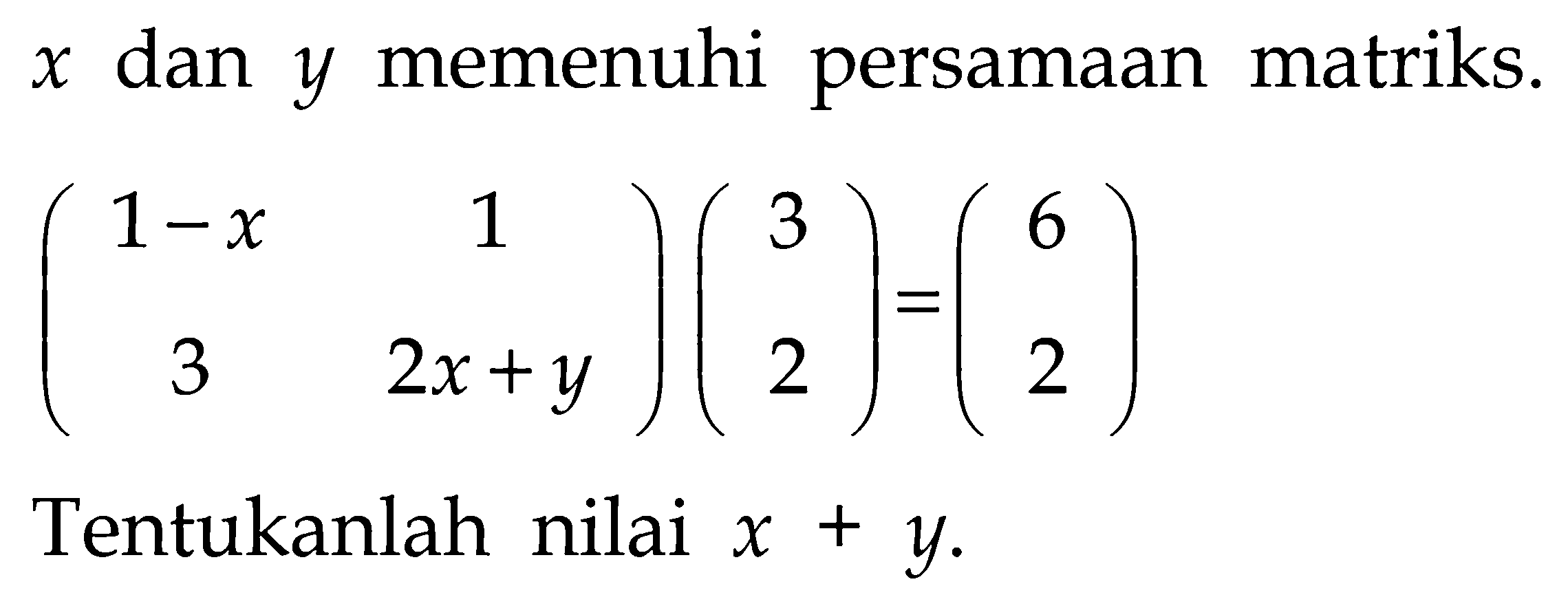 x dan y memenuhi persamaan matriks. (1-x 1 3 2x+y)(3 2)=(6 2) Tentukanlah nilai x+y.