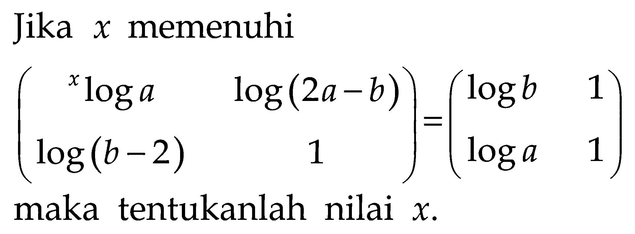 Jika x memenuhi (xloga log(2a-b) log(b-2) 1)=(logb 1 loga 1) maka tentukanlah nilai x.