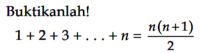 Buktikanlah!  1+2+3+ ...+n =n(n+1)/2