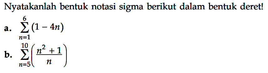 Nyatakanlah bentuk notasi sigma berikut dalam bentuk deret! a. sigma n=1 6 (1-4n) b. sigma n=5 10 (n^2+1)/n 