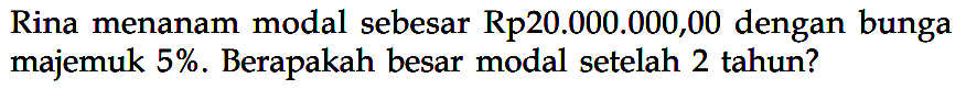 Rina menanam modal sebesar Rp20.000.000,00 dengan bunga majemuk 5%. Berapakah besar modal setelah 2 tahun? 