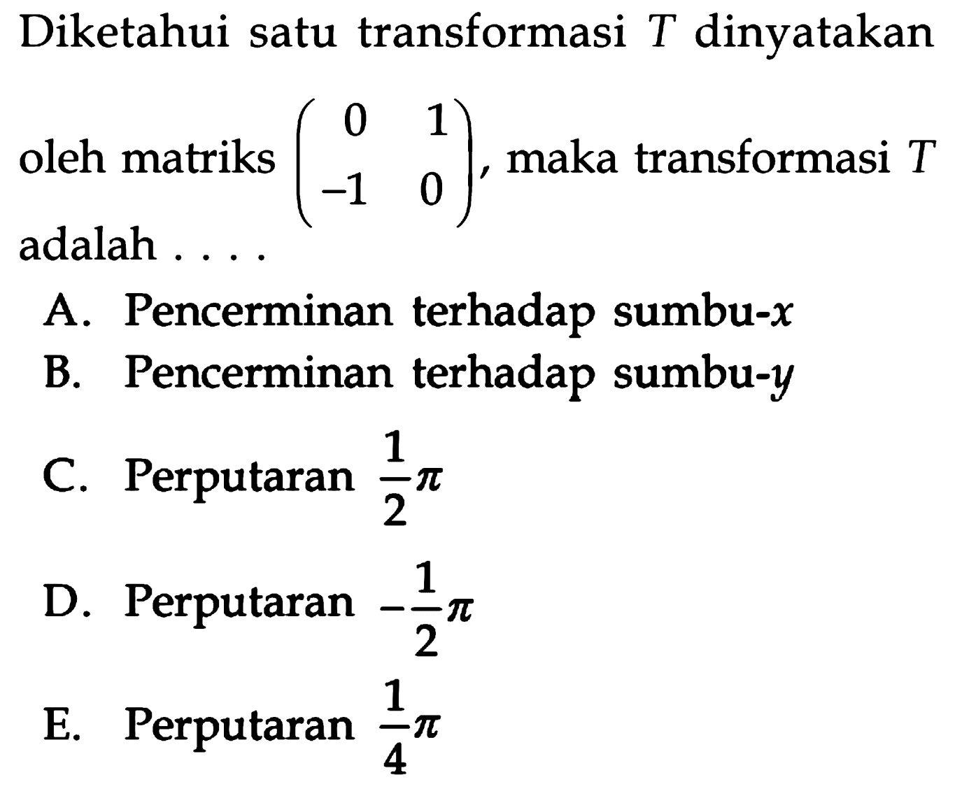 Diketahui satu transformasi T dinyatakan oleh matriks (0 1 -1 0), maka transformasi T adalah . . . .