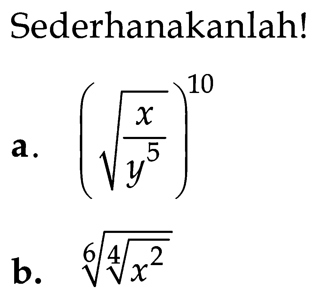 Sederhanakanlah! a. (akar(x/(y^5)))^(10) b. ((x^2)^(1/4))^(1/6)