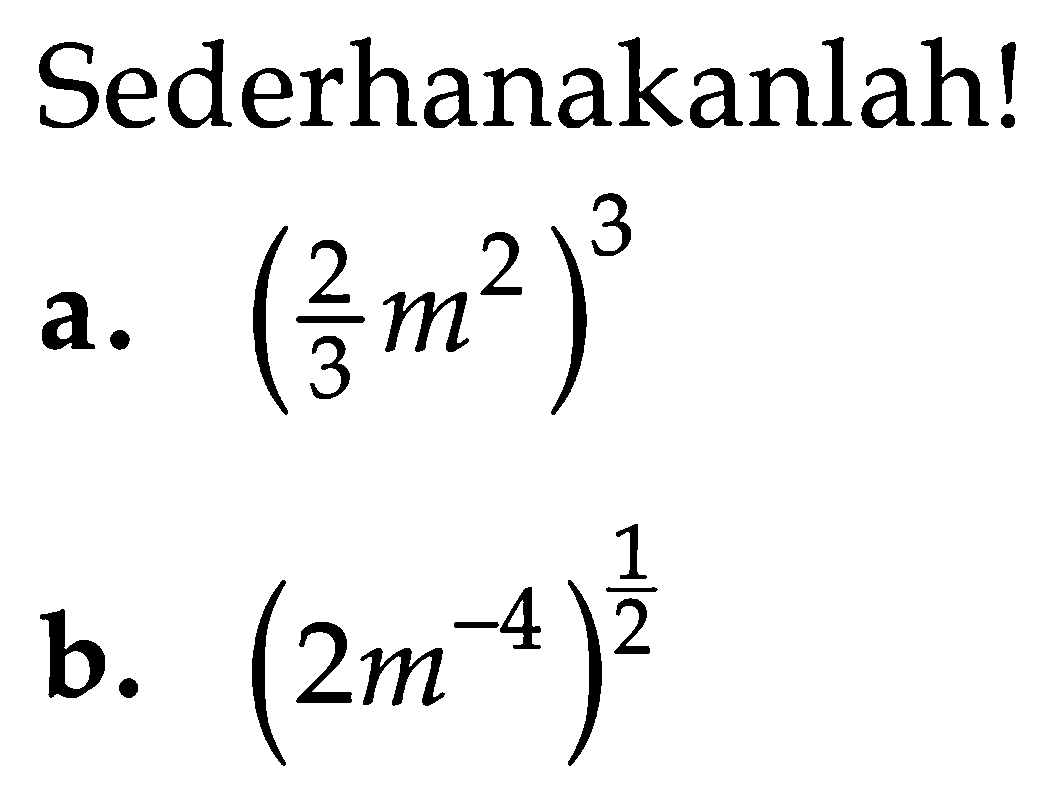 Sederhanakanlah! a. (2/3 m^2)^3 b. (2m^(-4))^(1/2)