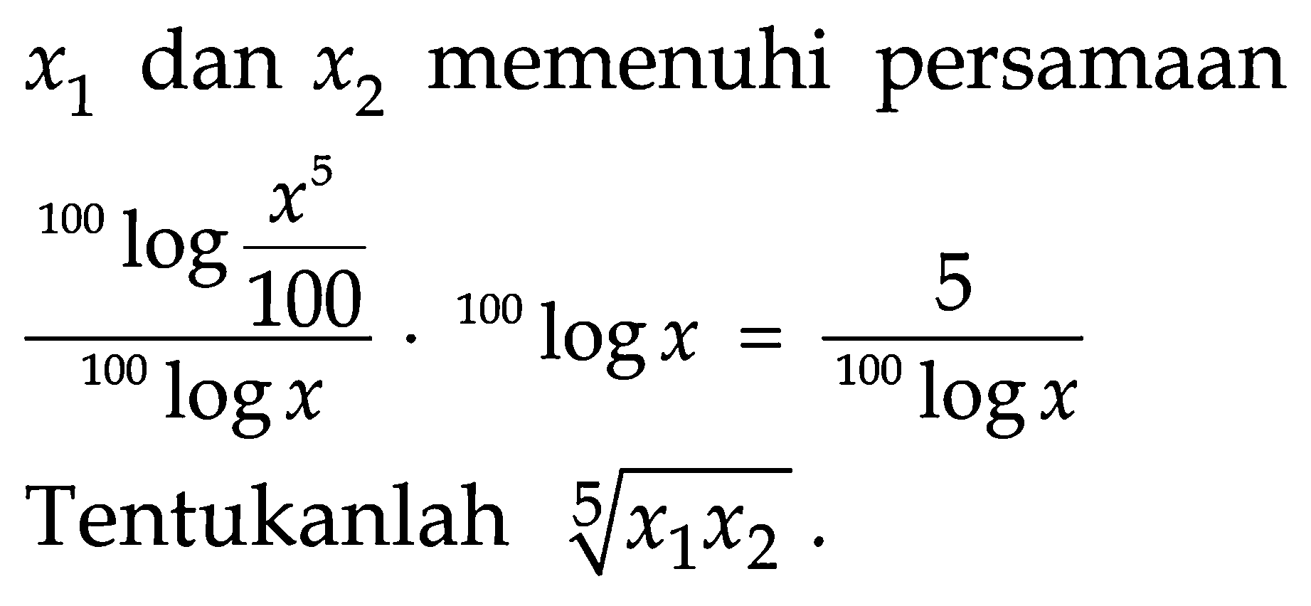 x1 dan x2 memenuhi persamaan ((100log(x^5/100))/100logx) . 100logx = 5/(100logx) Tentukanlah (x1x2)^(1/5).