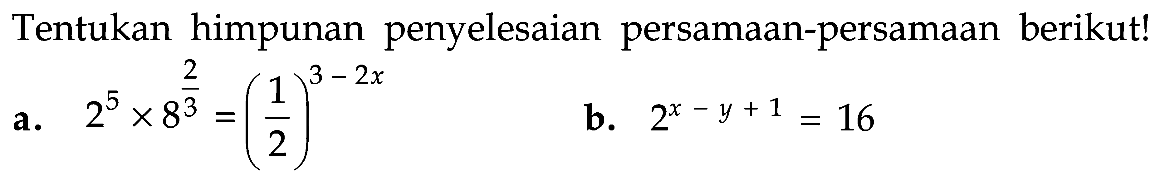 Tentukan himpunan penyelesaian persamaan-persamaan berikut! a. 2^5x8^(2/3)=(1/2)^(3-2x) b. 2^(x-y+1)=16