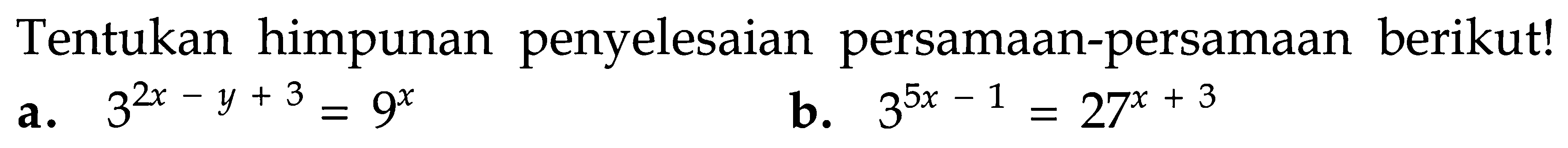 Tentukan himpunan penyelesaian persamaan-persamaan berikut! a. 3^(2x-y+3)=9^x b. 3^(5x-1)=27^(x+3)