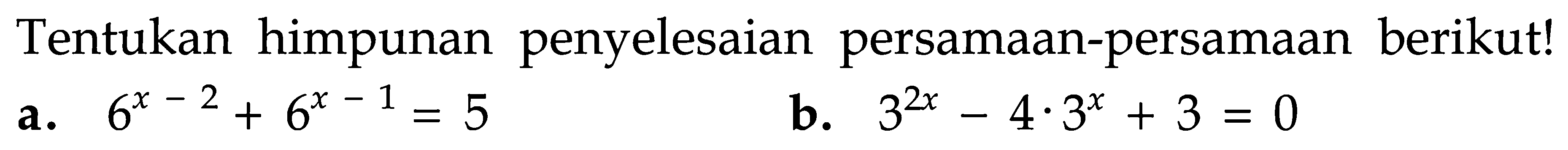 Tentukan himpunan penyelesaian persamaan-persamaan berikut! a. 6^(x-2)+6^(x-1)=5 b. 3^(2x)-4.3^x+3=0