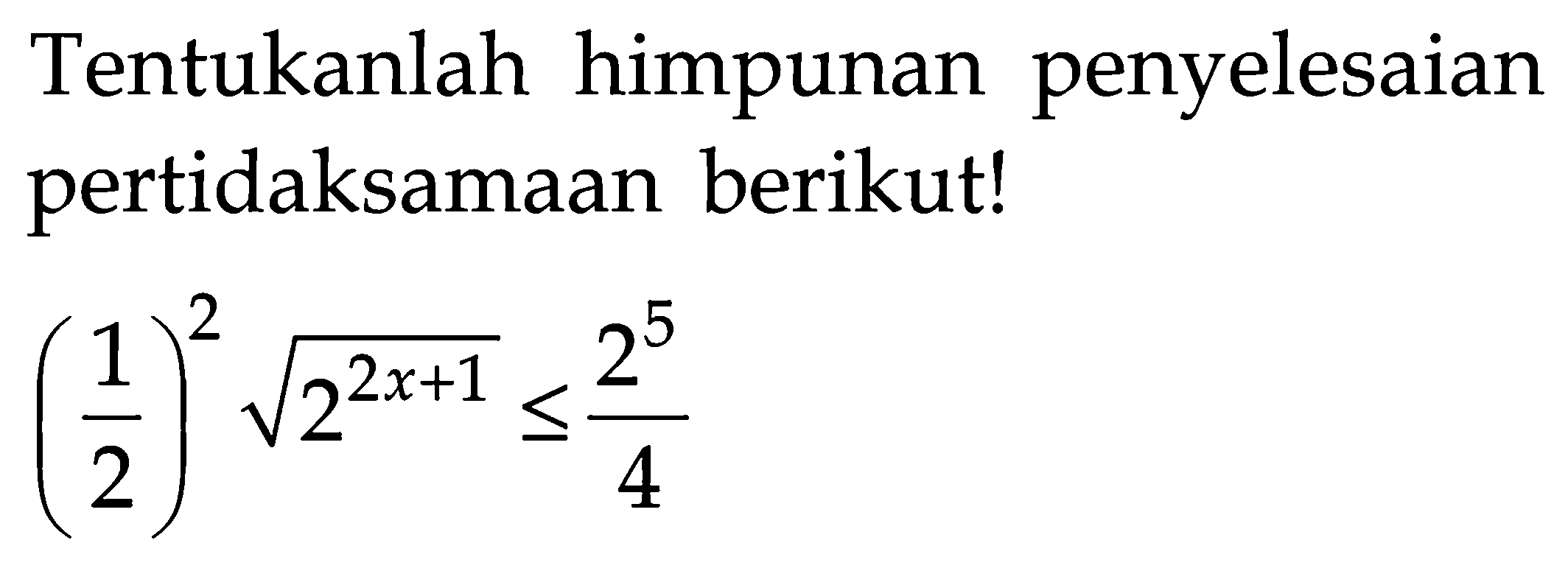 Tentukanlah himpunan penyelesaian pertidaksamaan berikut! 1/2)^2 akar(2^(2x+1))<=(2^5)/4