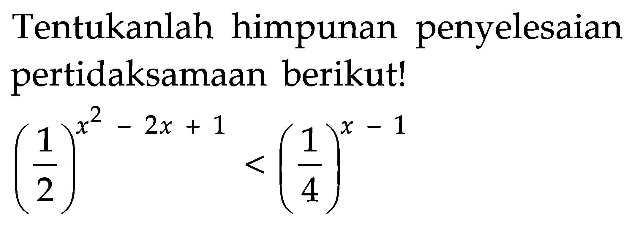 Tentukanlah himpunan penyelesaian pertidaksamaan berikut! (1/2)^(x^2-2x+1)<(1/4)^(x-1)