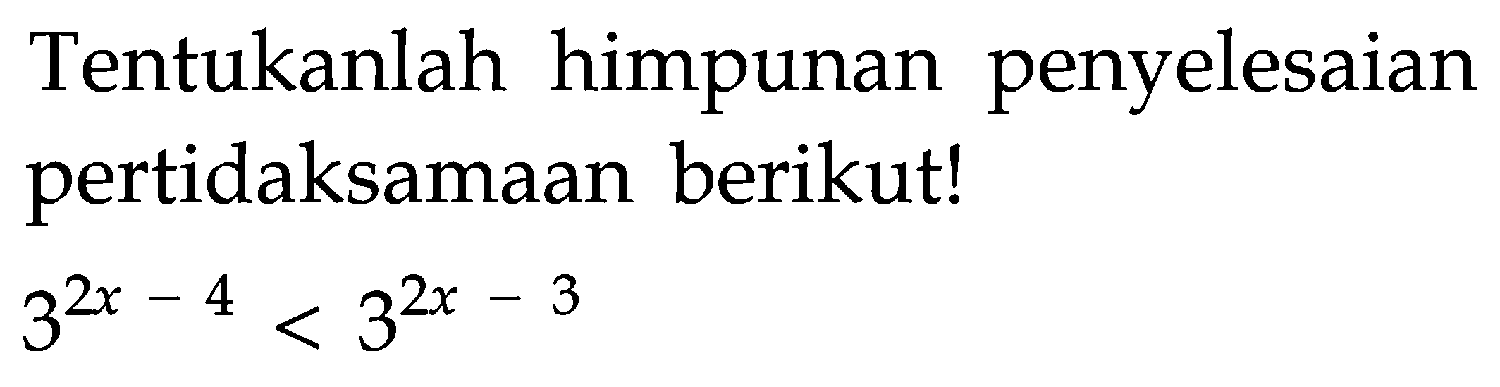 Tentukanlah himpunan penyelesaian pertidaksamaan berikut! 3^(2x-4)<3^(2x-3)