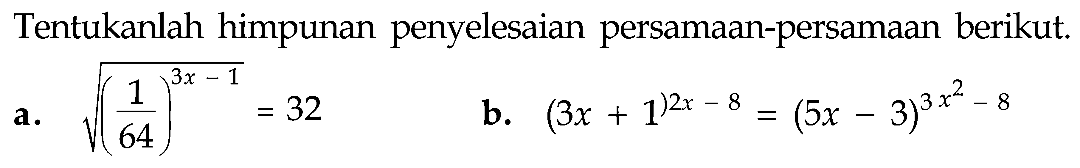 Tentukanlah himpunan penyelesaian persamaan-persamaan berikut. a. ((1/6)^(3x-1))^(1/2)=32 b. (3x+1)^(2x-8)=(5x-3)^(3x^2-8)