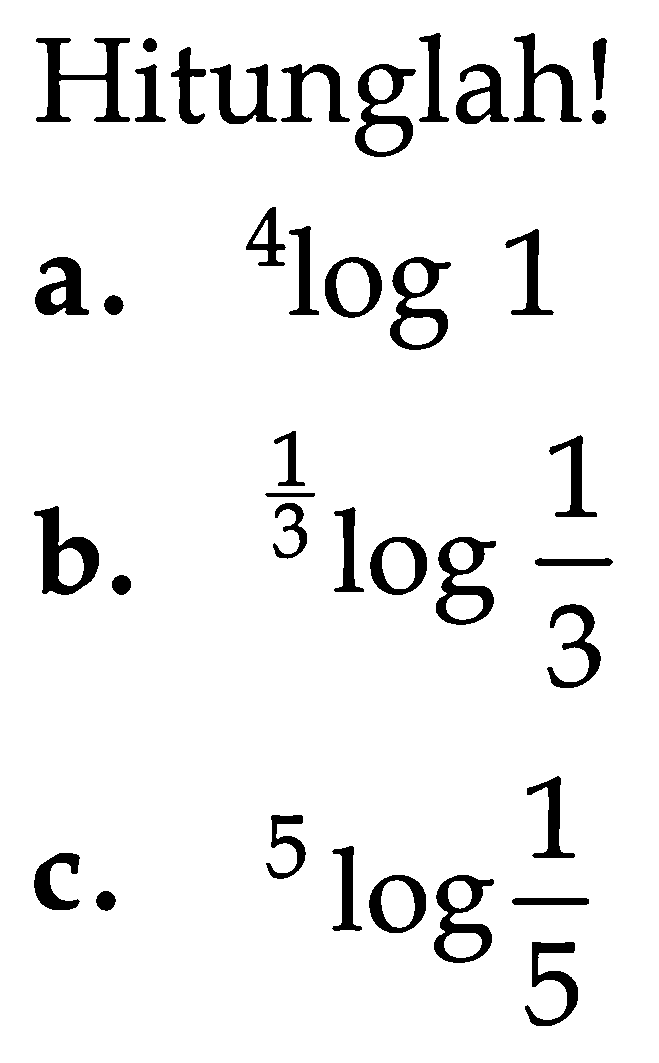 Hitunglah! a. 4log1 b. (1/3)log(1/3) c. 5log(1/5)